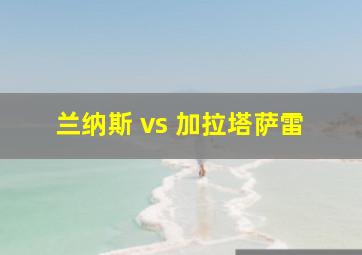 兰纳斯 vs 加拉塔萨雷